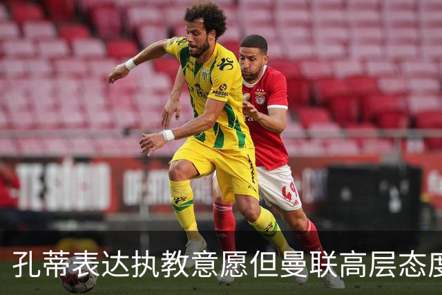 孔蒂表达执教意愿但曼联高层态度谨慎